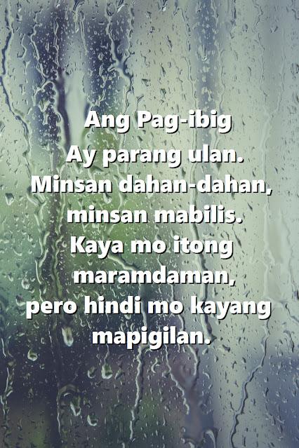 Tagalog Love Quotes for Her Beautiful Tagalog love quote for her: "Love is like rain. Sometimes slow, sometimes fast – you feel it but cannot stop it"