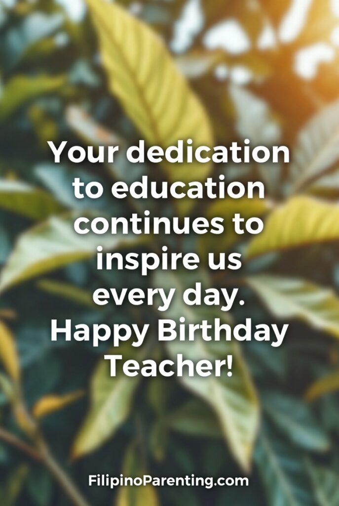 Maligayang Kaarawan Guro: 25 Heartfelt Birthday Messages, Wishes, and Quotes An inspiring birthday greeting card for a teacher featuring the message, 'Your dedication to education continues to inspire us every day. Happy Birthday Teacher!' The design uses a beautiful, soft-focus background of lush green leaves illuminated by warm, natural sunlight. This high-quality graphic from FilipinoParenting.com provides a refreshing and uplifting aesthetic, perfect for students or parents looking to express heartfelt admiration for an educator’s daily commitment and hard work.