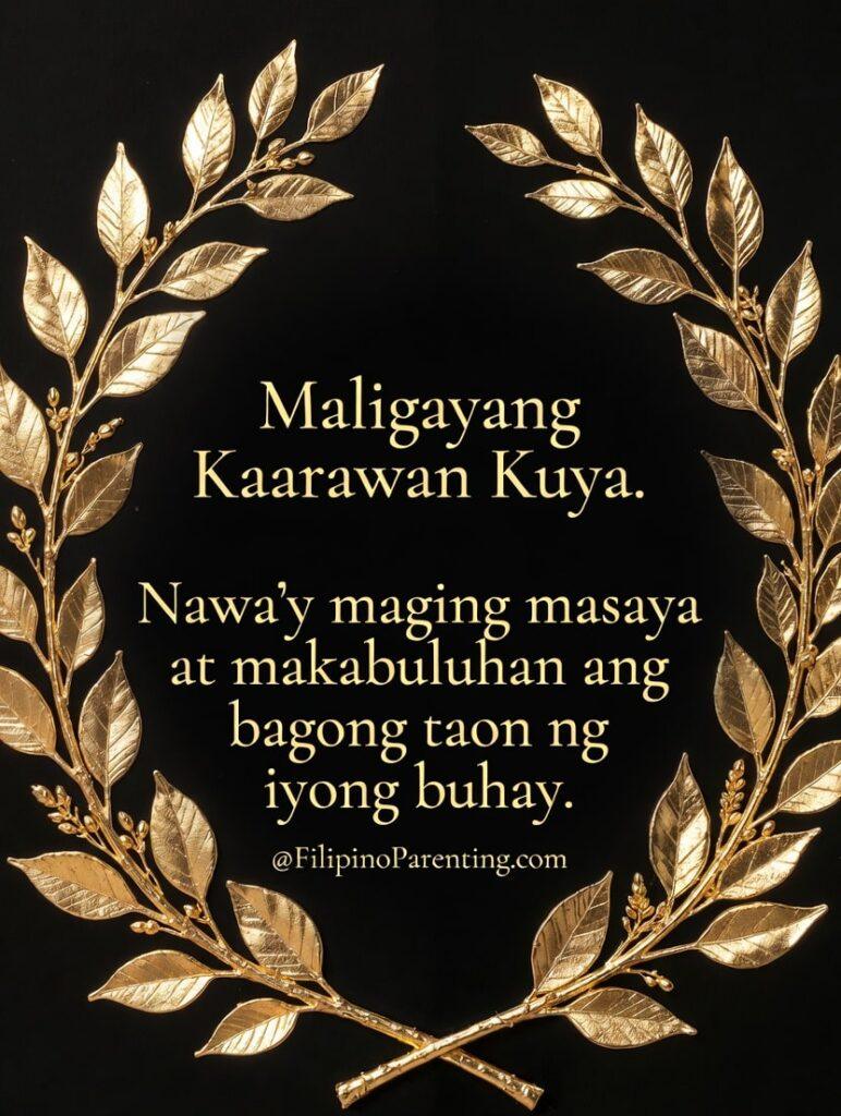 25+ Best Ways to Say Maligayang Kaarawan Kuya: The Ultimate Guide Celebrate your big brother in style with this luxurious “Maligayang Kaarawan Kuya” birthday poster featuring an elegant black background framed by shimmering gold leaf accents. The heartfelt Filipino message, “Nawa’y maging masaya at makabuluhan ang bagong taon ng iyong buhay,” makes it a meaningful and inspiring tribute. Perfect for social media greetings, digital birthday cards, or printable posters for kuya, this classy gold-and-black design includes subtle @FilipinoParenting.com branding for a refined and professional finish.